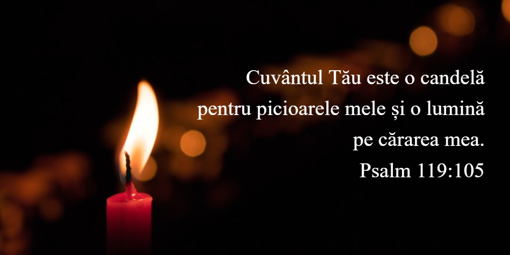 Cuvântul Tău este o candelă pentru picioarele mele și o lumină pe cărarea mea. Psalm 119:105