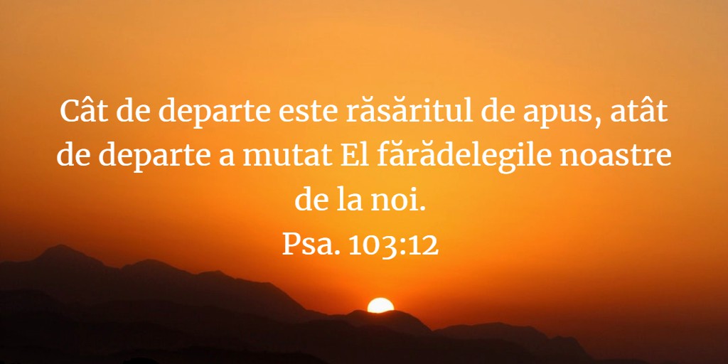 Cât de departe este răsăritul de apus, atât de departe a mutat El fărădelegile noastre de la noi. Psa. 103:12