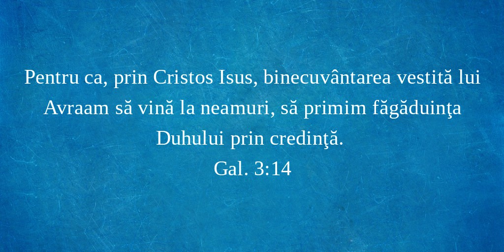 Pentru ca, prin Cristos Isus, binecuvântarea vestită lui Avraam să vină la neamuri, să primim făgăduinţa Duhului prin credinţă. Gal. 3:14