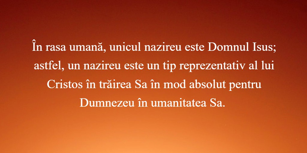 În rasa umană, unicul nazireu este Domnul Isus; astfel, un nazireu este un tip reprezentativ al lui Cristos în trăirea Sa în mod absolut pentru Dumnezeu în umanitatea Sa.