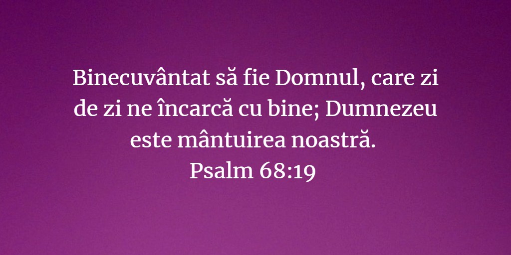 Binecuvântat să fie Domnul, care zi de zi ne încarcă cu bine; Dumnezeu este mântuirea noastră. Psalm 68:19