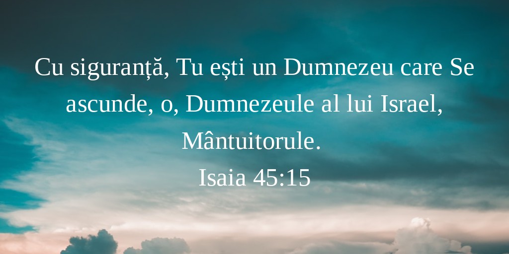 Cu siguranță, Tu ești un Dumnezeu care Se ascunde, o, Dumnezeule al lui Israel, Mântuitorule. Isaia 45:15