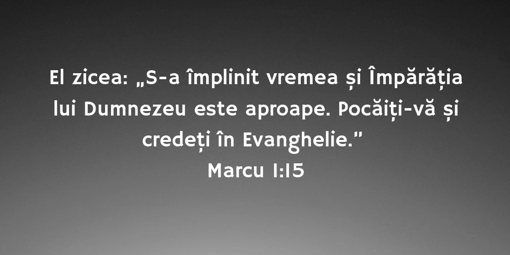 El zicea: „S-a împlinit vremea și Împărăţia lui Dumnezeu este aproape. Pocăiţi-vă și credeţi în Evanghelie.” Marcu 1:15