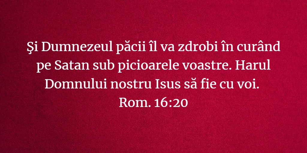 Şi Dumnezeul păcii îl va zdrobi în curând pe Satan sub picioarele voastre. Harul Domnului nostru Isus să fie cu voi. Rom. 16:20