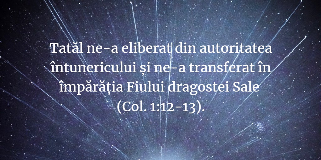 Tatăl ne-a eliberat din autoritatea întunericului și ne-a transferat în împărăția Fiului dragostei Sale (Col. 1:12-13).