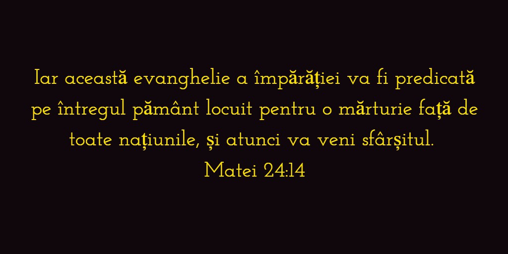 Iar această evanghelie a împărăției va fi predicată pe întregul pământ locuit pentru o mărturie față de toate națiunile, și atunci va veni sfârșitul. Matei 24:14