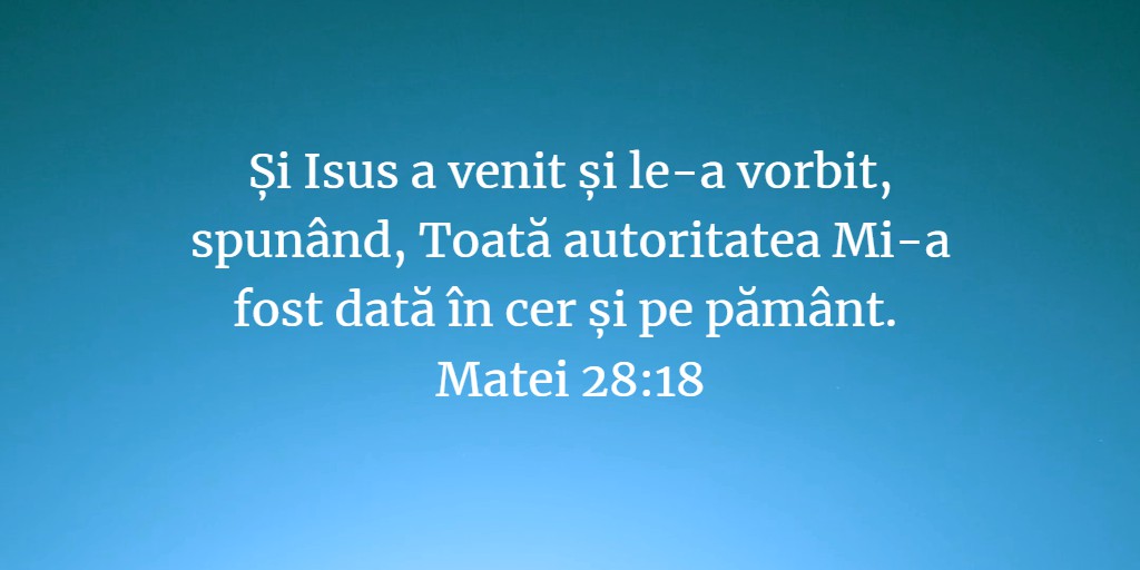 Și Isus a venit și le-a vorbit, spunând, Toată autoritatea Mi-a fost dată în cer și pe pământ. Matei 28:18