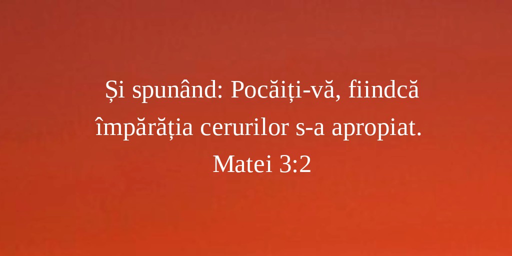 Și spunând: Pocăiți-vă, fiindcă împărăția cerurilor s-a apropiat. Matei 3:2