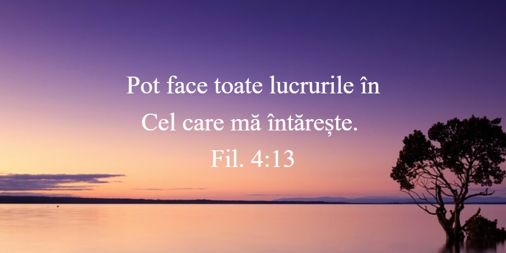 Pot face toate lucrurile în Cel care mă întărește. Fil. 4:13