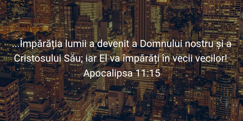 ...Împărăția lumii a devenit a Domnului nostru și a Cristosului Său; iar El va împărăți în vecii vecilor! Apocalipsa 11:15