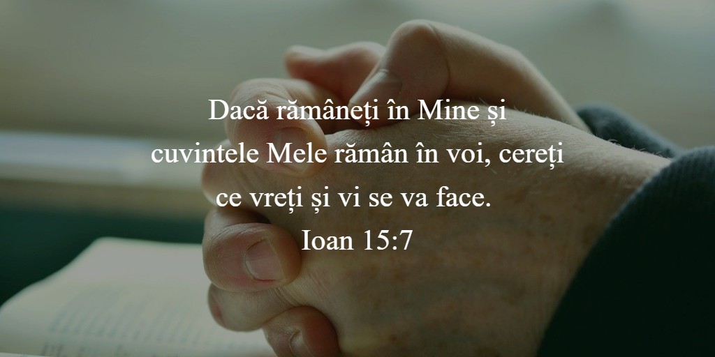 Dacă rămâneți în Mine și cuvintele Mele rămân în voi, cereți ce vreți și vi se va face. Ioan 15:7