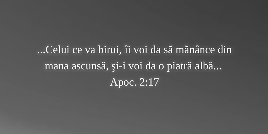 ...Celui ce va birui, îi voi da să mănânce din mana ascunsă, şi-i voi da o piatră albă... Apoc. 2:17