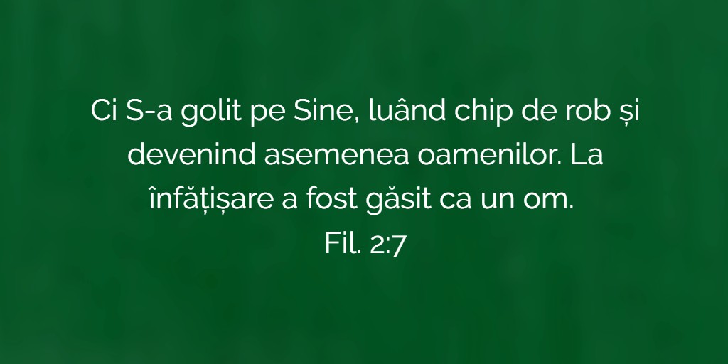 Ci S-a golit pe Sine, luând chip de rob și devenind asemenea oamenilor. La înfățișare a fost găsit ca un om. Fil. 2:7