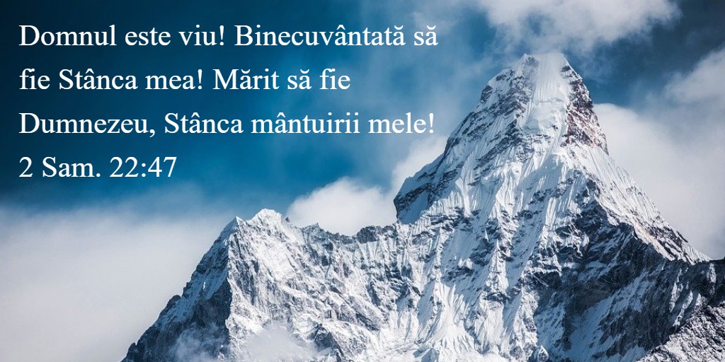 Domnul este viu! Binecuvântată să fie Stânca mea! Mărit să fie Dumnezeu, Stânca mântuirii mele! 2 Sam. 22:47