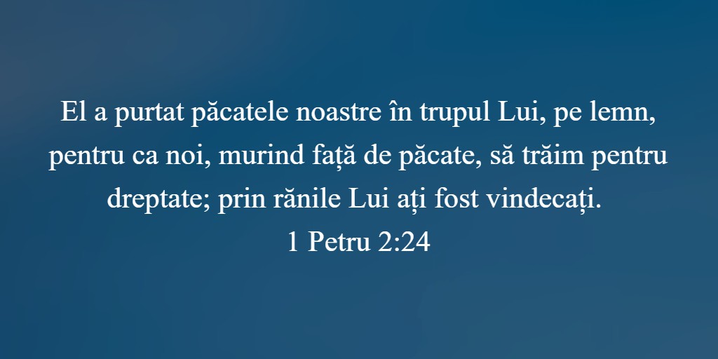 El a purtat păcatele noastre în trupul Lui, pe lemn, pentru ca noi, murind față de păcate, să trăim pentru dreptate; prin rănile Lui ați fost vindecați. 1 Petru 2:24