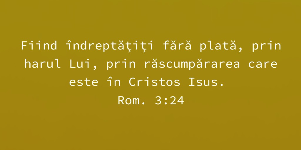 Fiind îndreptățiți fără plată, prin harul Lui, prin răscumpărarea care este în Cristos Isus. Rom. 3:24