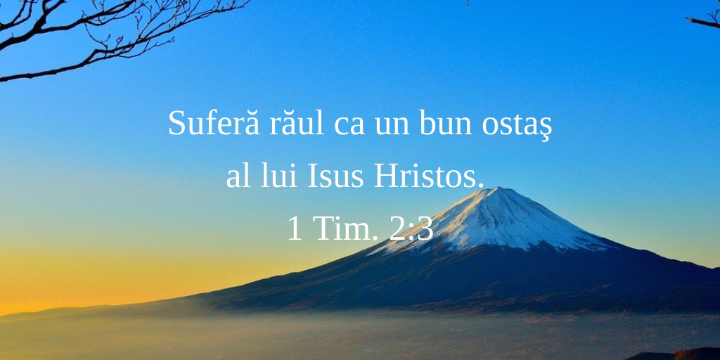 Suferă răul ca un bun ostaş al lui Isus Hristos. 1 Tim. 2:3