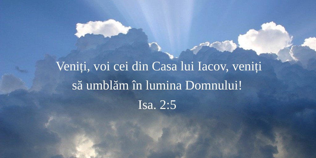 Veniți, voi cei din Casa lui Iacov, veniți să umblăm în lumina Domnului! Isa. 2:5