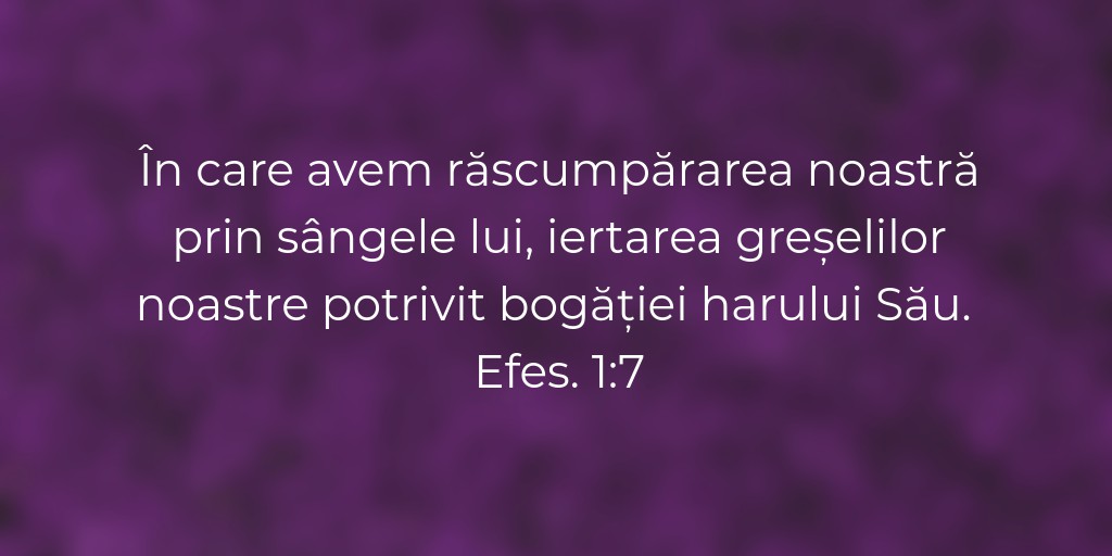 În care avem răscumpărarea noastră prin sângele lui, iertarea greșelilor noastre potrivit bogăției harului Său. Efes. 1:7