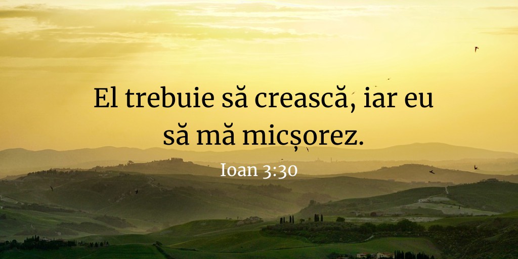 El trebuie să crească, iar eu să mă micșorez. Ioan 3:30