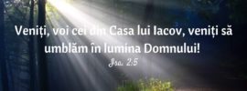 Veniți, voi cei din Casa lui Iacov, veniți să umblăm în lumina Domnului! Isa. 2:5