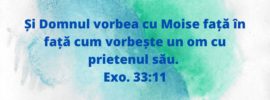 Și Domnul vorbea cu Moise față în față cum vorbește un om cu prietenul său. Exo. 33:11