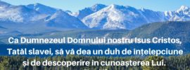 Ca Dumnezeul Domnului nostru Isus Cristos, Tatăl slavei, să vă dea un duh de înțelepciune și de descoperire în cunoașterea Lui. Efes. 1:17