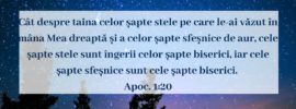 Cât despre taina celor șapte stele pe care le‑ai văzut în mâna Mea dreaptă și a celor șapte sfeșnice de aur, cele șapte stele sunt îngerii celor șapte biserici, iar cele șapte sfeșnice sunt cele șapte biserici. Apoc. 1:20