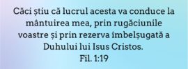 Căci știu că lucrul acesta va conduce la mântuirea mea, prin rugăciunile voastre și prin rezerva îmbelșugată a Duhului lui Isus Cristos. Fil. 1:19