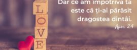 Dar ce am împotriva ta este că ți‑ai părăsit dragostea dintâi. Apoc. 2:4