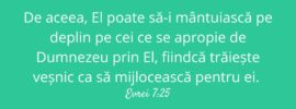 De aceea, El poate să‑i mântuiască pe deplin pe cei ce se apropie de Dumnezeu prin El, fiindcă trăiește veșnic ca să mijlocească pentru ei. Evrei 7:25