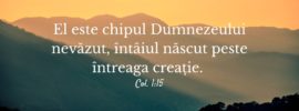 El este chipul Dumnezeului nevăzut, întâiul născut peste întreaga creație. Col. 1:15