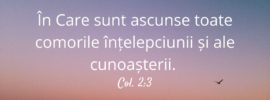 În Care sunt ascunse toate comorile înțelepciunii și ale cunoașterii. Col. 2:3