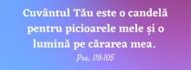 Cuvântul Tău este o candelă pentru picioarele mele și o lumină pe cărarea mea. Psa. 119:105