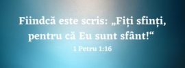 Fiindcă este scris: „Fiți sfinți, pentru că Eu sunt sfânt!“ 1 Petru 1:16