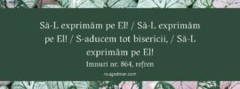 Să-L exprimăm pe El! / Să-L exprimăm pe El! / S-aducem tot bisericii, / Să-L exprimăm pe El! Imnuri nr. 864, refren