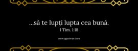 ...să te lupți lupta cea bună. 1 Tim. 1:18