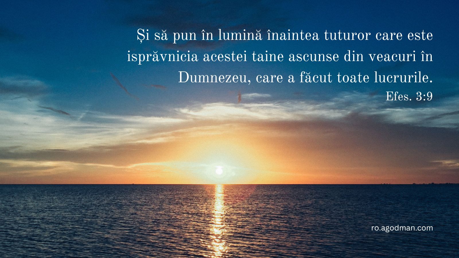 Și să pun în lumină înaintea tuturor care este isprăvnicia acestei taine ascunse din veacuri în Dumnezeu, care a făcut toate lucrurile. Efes. 3:9