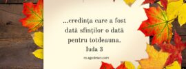 ...credința care a fost dată sfinților o dată pentru totdeauna. Iuda 3