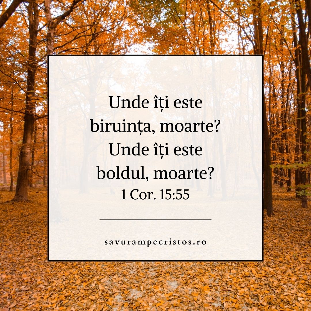 Unde îți este biruința, moarte? Unde îți este boldul, moarte? 1 Cor. 15:55