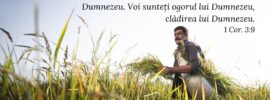 Căci noi suntem împreună-lucrători cu Dumnezeu. Voi sunteți ogorul lui Dumnezeu, clădirea lui Dumnezeu. 1 Cor. 3:9