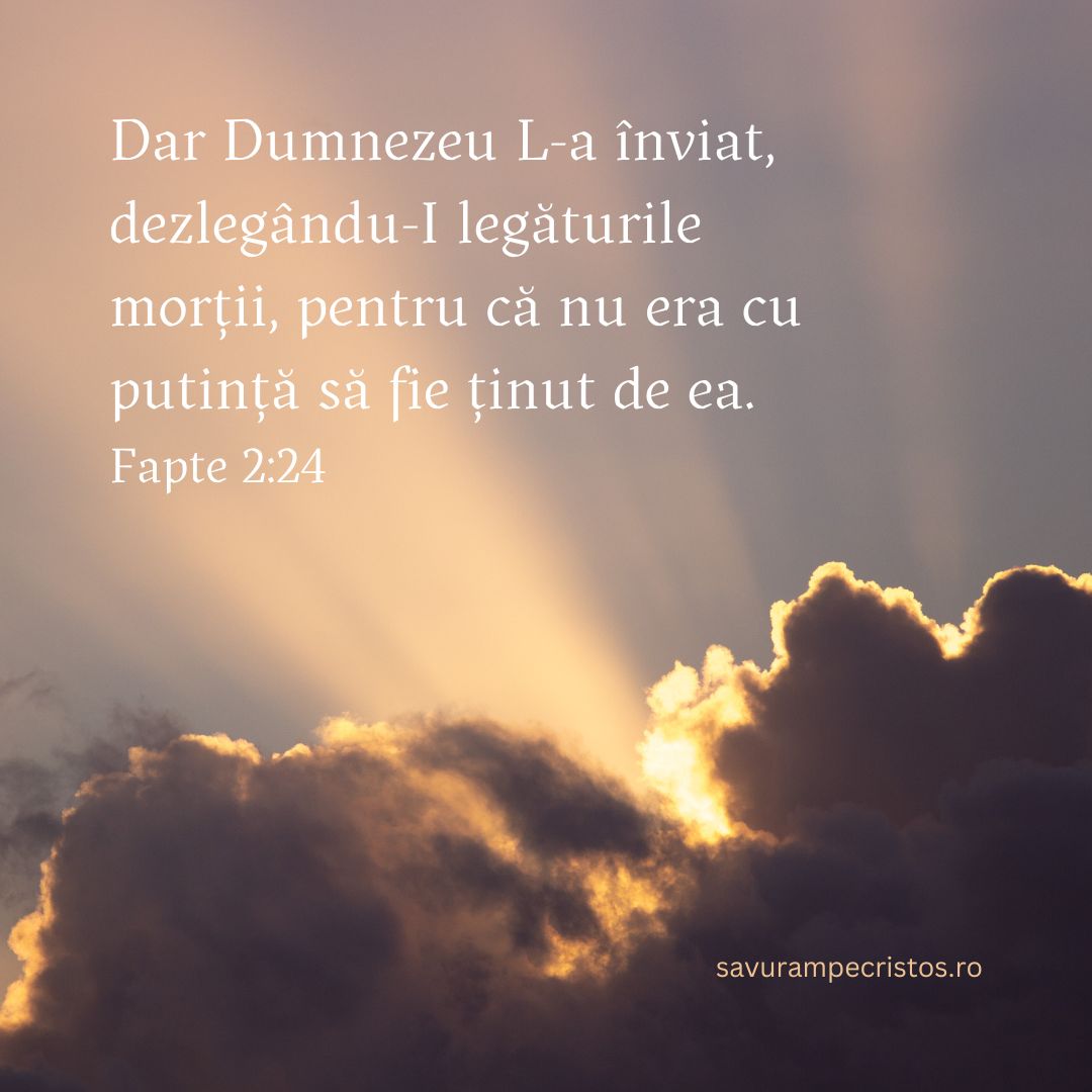 Dar Dumnezeu L-a înviat, dezlegându-I legăturile morții, pentru că nu era cu putință să fie ținut de ea. Fapte 2:24