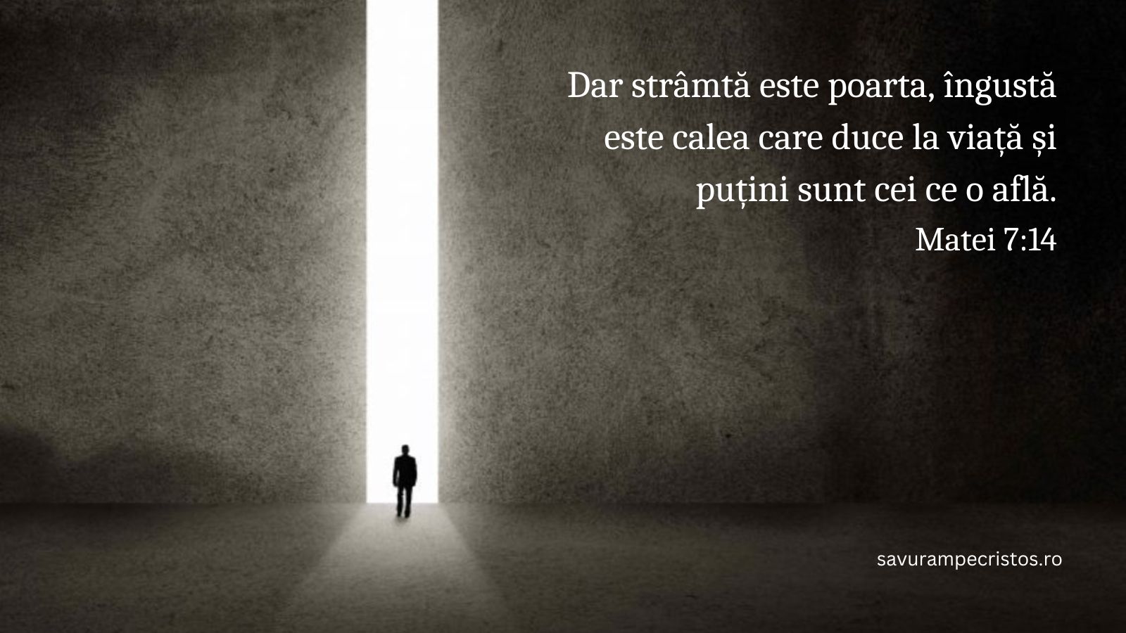 Dar strâmtă este poarta, îngustă este calea care duce la viață și puțini sunt cei ce o află. Matei 7:14