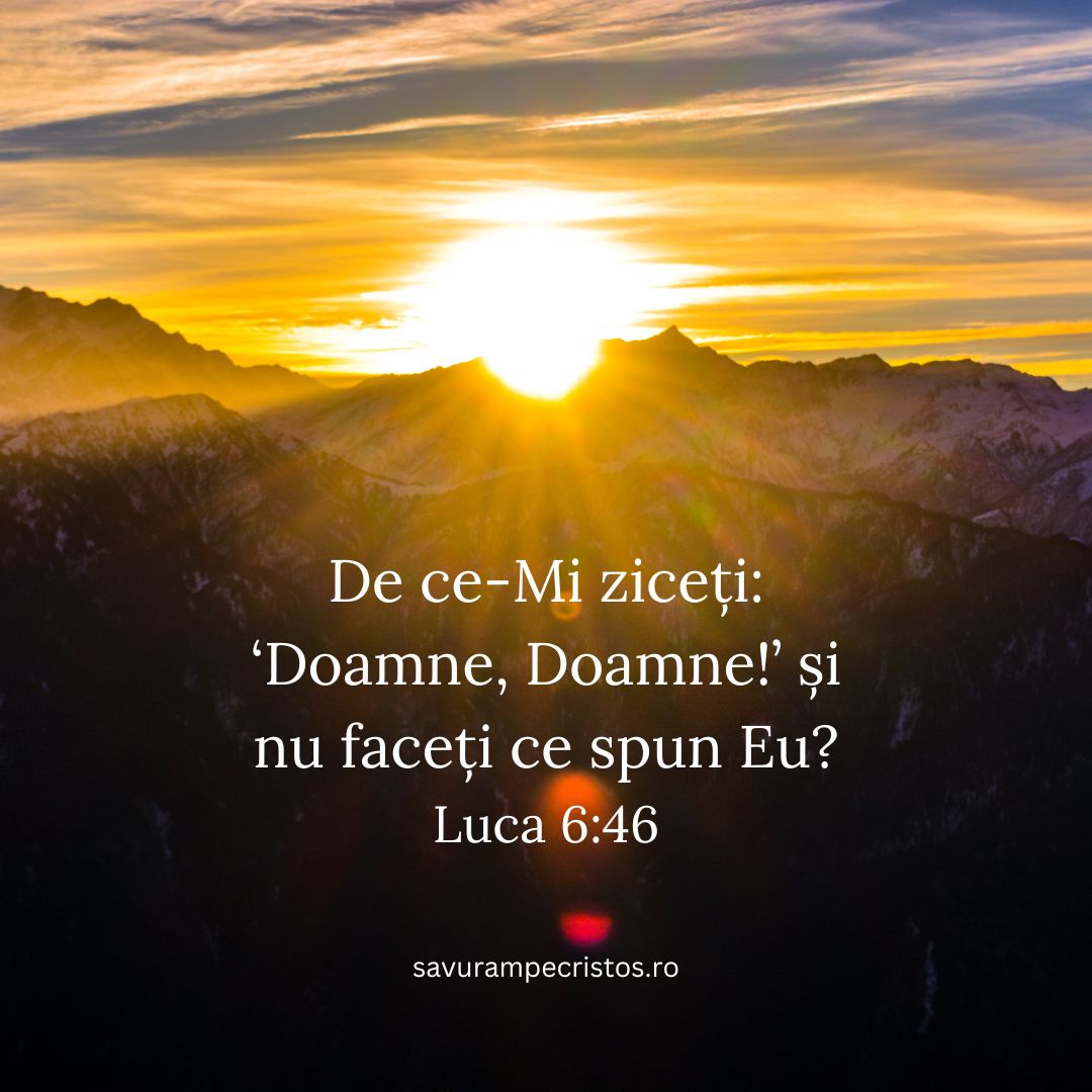 De ce-Mi ziceți: ‘Doamne, Doamne!’ și nu faceți ce spun Eu? Luca 6:46