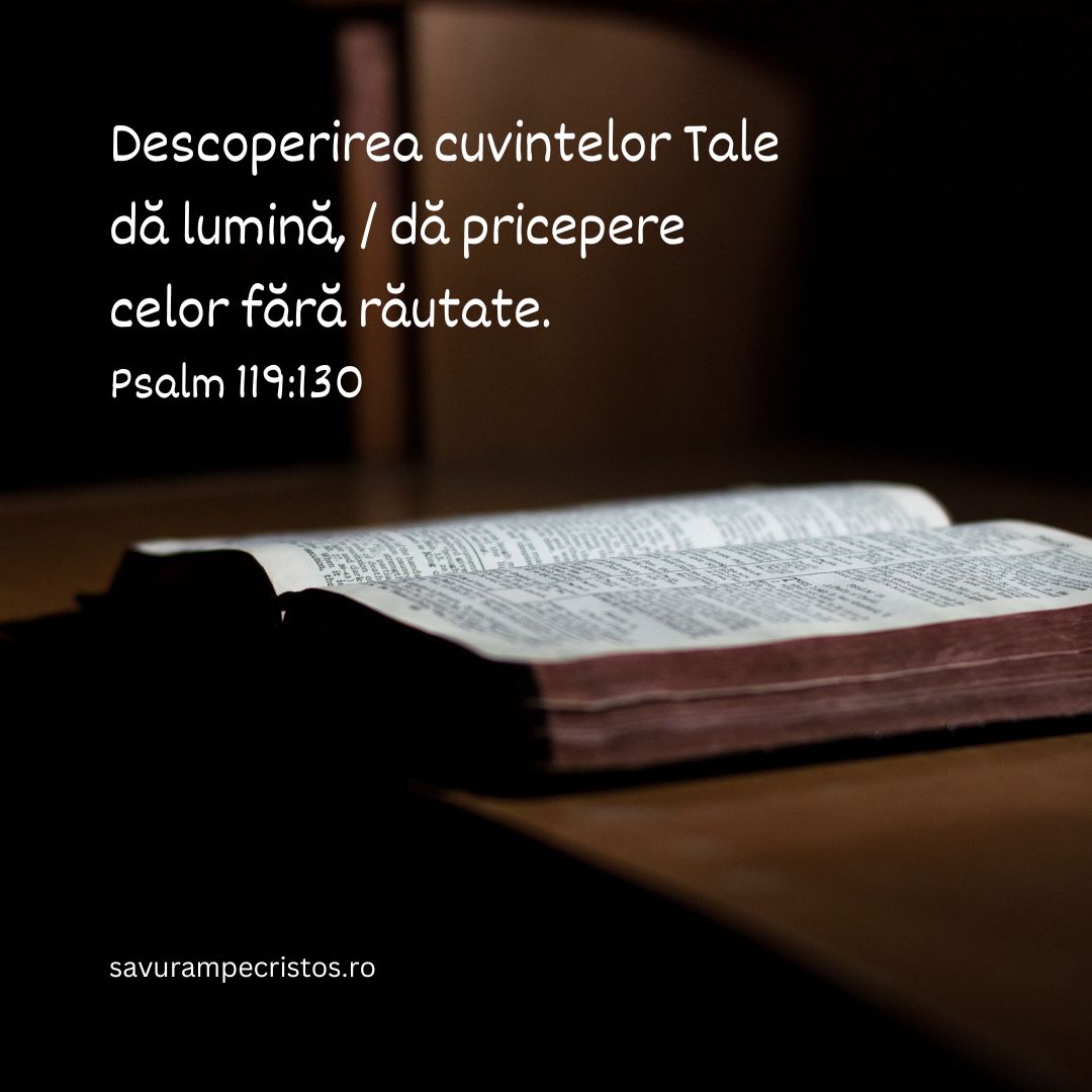 Descoperirea cuvintelor Tale dă lumină, / dă pricepere celor fără răutate. Psalm 119:130