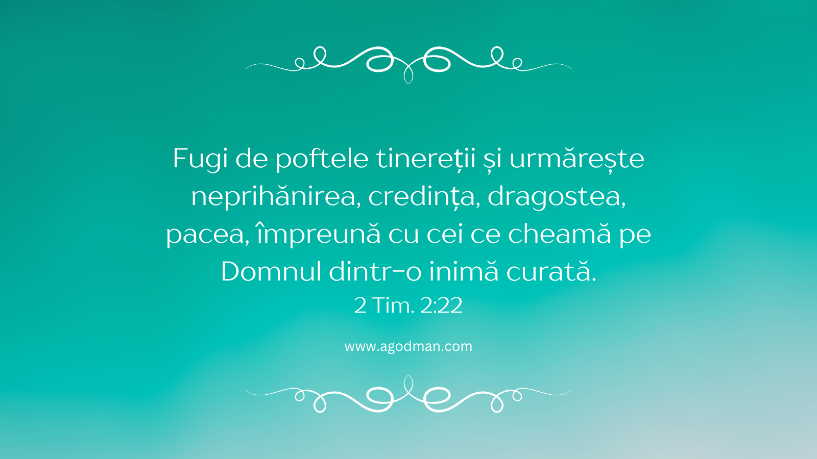 Fugi de poftele tinereții și urmărește neprihănirea, credința, dragostea, pacea, împreună cu cei ce cheamă pe Domnul dintr-o inimă curată. 2 Tim. 2:22