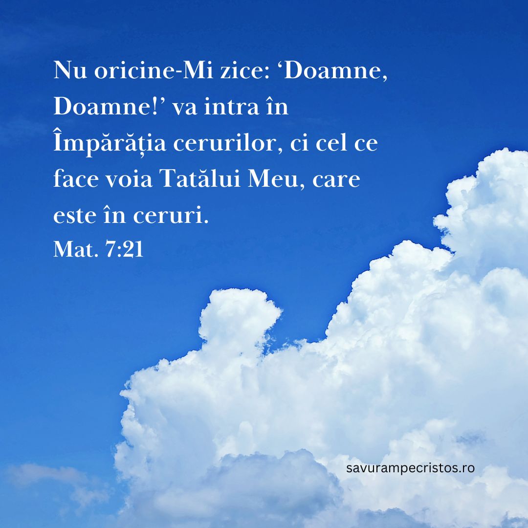 Nu oricine-Mi zice: ‘Doamne , Doamne!’ va intra în Împărăția cerurilor, ci cel ce face voia Tatălui Meu, care este în ceruri. Mat. 7:21