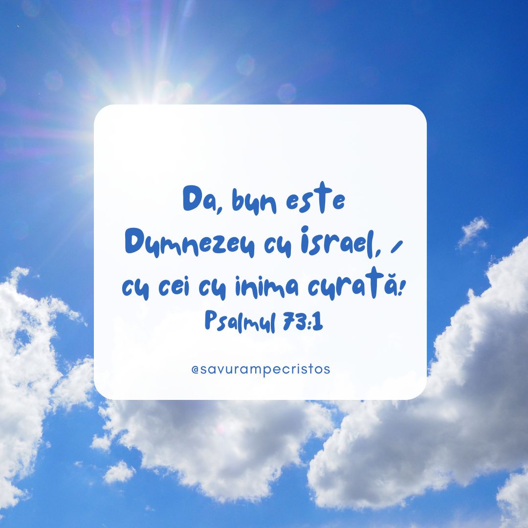 Da, bun este Dumnezeu cu Israel, / cu cei cu inima curată! Psalmul 73:1