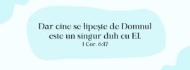 Dar cine se lipește de Domnul este un singur duh cu El. 1 Cor. 6:17