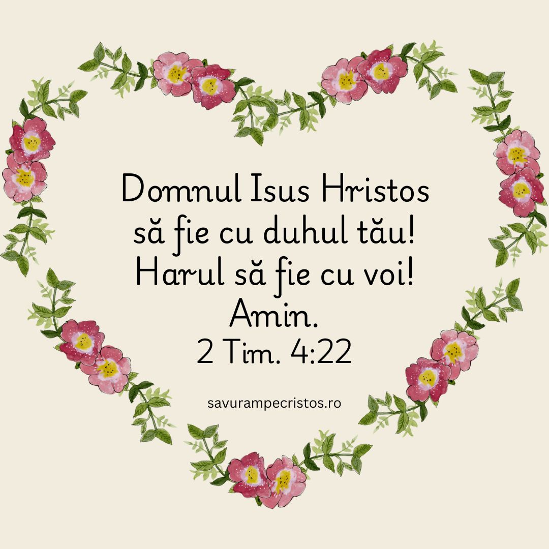 Domnul Isus Hristos să fie cu duhul tău! Harul să fie cu voi! Amin. 2 Tim. 4:22